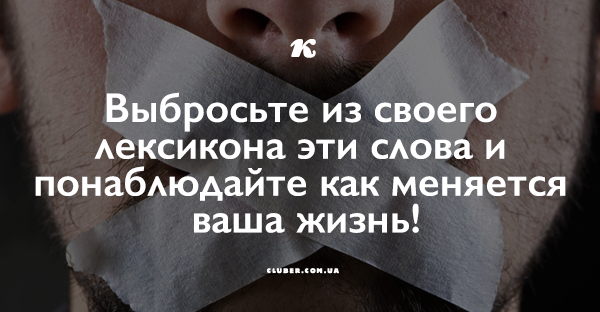 Выбросьте из своего лексикона эти слова и понаблюдайте как меняется ваша жизнь!